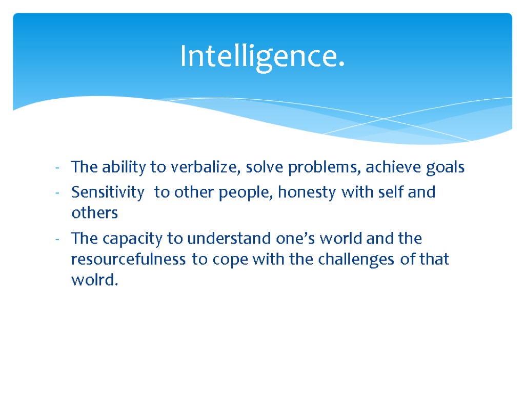 The ability to verbalize, solve problems, achieve goals Sensitivity to other people, honesty with